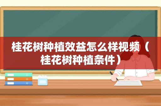 桂花树种植效益怎么样视频（桂花树种植条件）