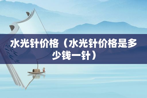 水光针价格（水光针价格是多少钱一针）