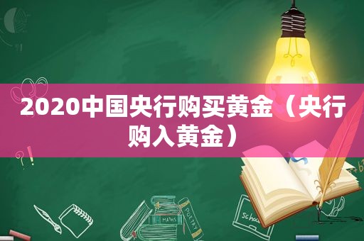 2020中国央行购买黄金（央行购入黄金）