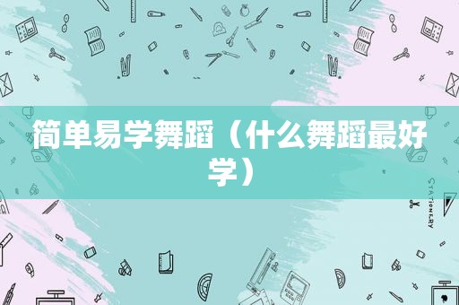 简单易学舞蹈（什么舞蹈最好学）