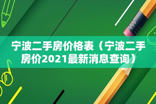 宁波二手房价格表（宁波二手房价2021最新消息查询）