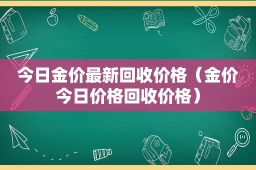 今日金价最新回收价格（金价今日价格回收价格）