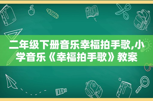 二年级下册音乐幸福拍手歌,小学音乐《幸福拍手歌》教案