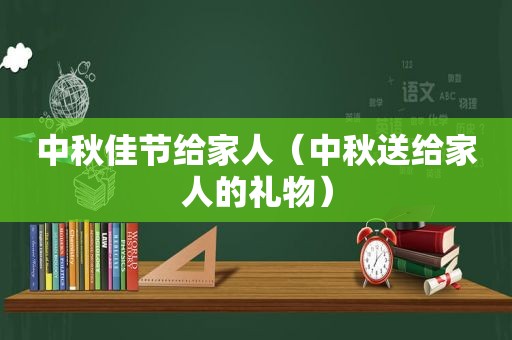 中秋佳节给家人（中秋送给家人的礼物）