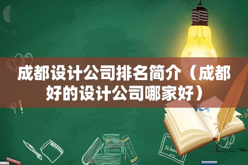 成都设计公司排名简介（成都好的设计公司哪家好）