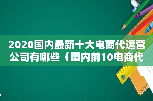 2020国内最新十大电商代运营公司有哪些（国内前10电商代运营公司介绍）