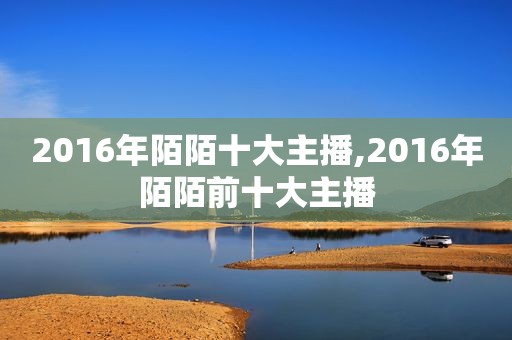 2016年陌陌十大主播,2016年陌陌前十大主播