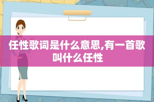 任性歌词是什么意思,有一首歌叫什么任性