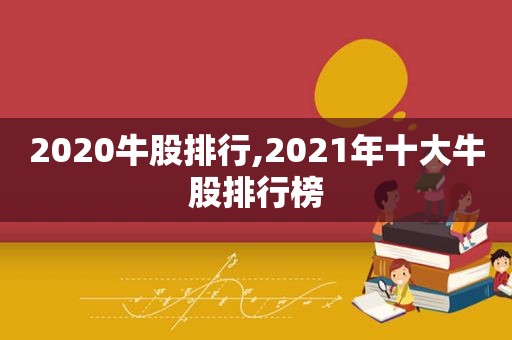 2020牛股排行,2021年十大牛股排行榜