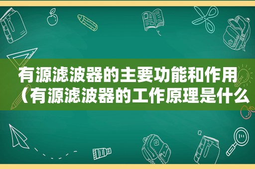 有源滤波器的主要功能和作用（有源滤波器的工作原理是什么）