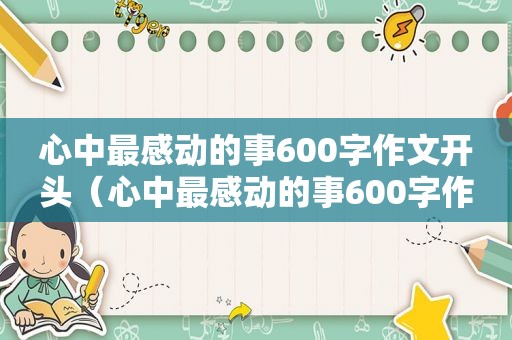 心中最感动的事600字作文开头（心中最感动的事600字作文初中）