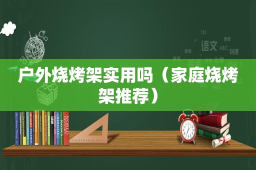 户外烧烤架实用吗（家庭烧烤架推荐）