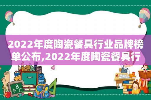 2022年度陶瓷餐具行业品牌榜单公布,2022年度陶瓷餐具行业品牌榜单大全