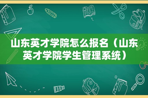 山东英才学院怎么报名（山东英才学院学生管理系统）