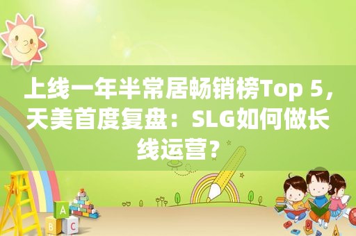 上线一年半常居畅销榜Top 5，天美首度复盘：SLG如何做长线运营？