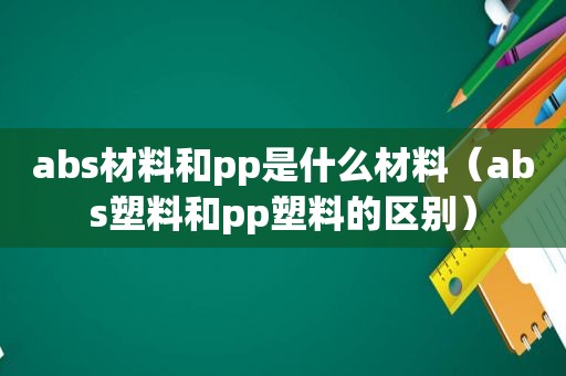 abs材料和pp是什么材料（abs塑料和pp塑料的区别）