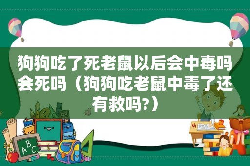 狗狗吃了死老鼠以后会中毒吗会死吗（狗狗吃老鼠中毒了还有救吗?）