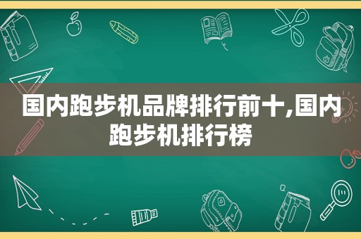 国内跑步机品牌排行前十,国内跑步机排行榜