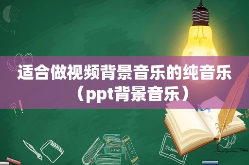 适合做视频背景音乐的纯音乐（ppt背景音乐）