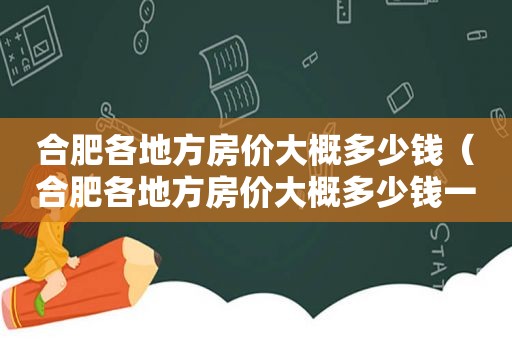 合肥各地方房价大概多少钱（合肥各地方房价大概多少钱一平）