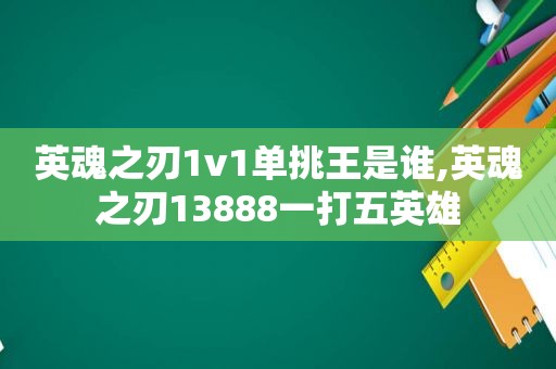 英魂之刃1v1单挑王是谁,英魂之刃13888一打五英雄