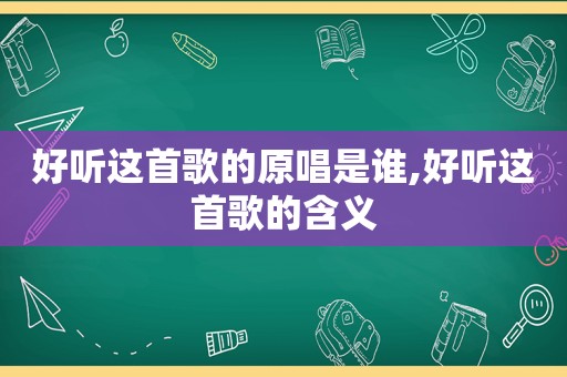 好听这首歌的原唱是谁,好听这首歌的含义