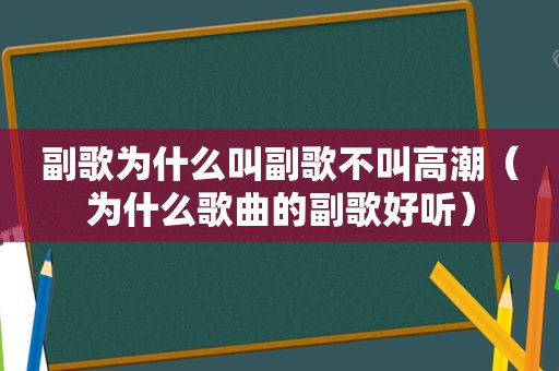 副歌为什么叫副歌不叫 *** （为什么歌曲的副歌好听）