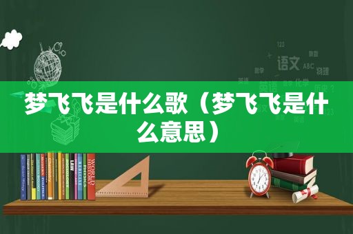 梦飞飞是什么歌（梦飞飞是什么意思）