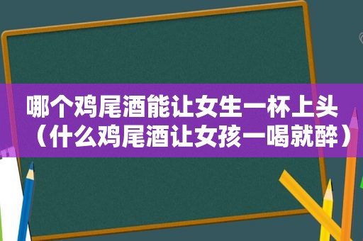 哪个鸡尾酒能让女生一杯上头（什么鸡尾酒让女孩一喝就醉）