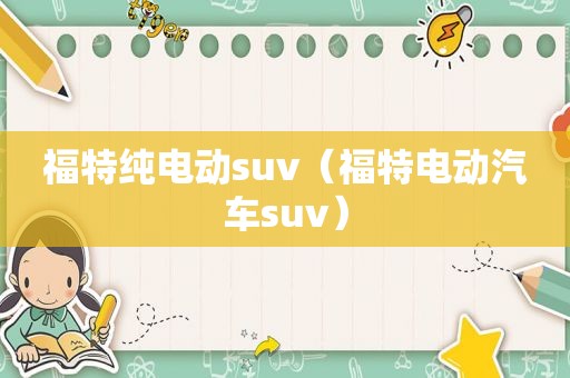 福特纯电动suv（福特电动汽车suv）