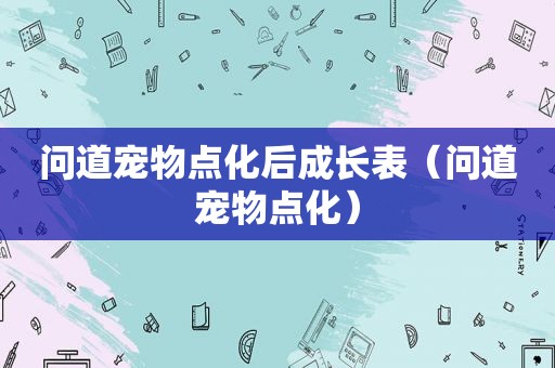 问道宠物点化后成长表（问道宠物点化）