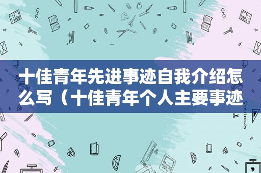 十佳青年先进事迹自我介绍怎么写（十佳青年个人主要事迹简介怎么写）