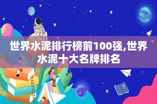 世界水泥排行榜前100强,世界水泥十大名牌排名