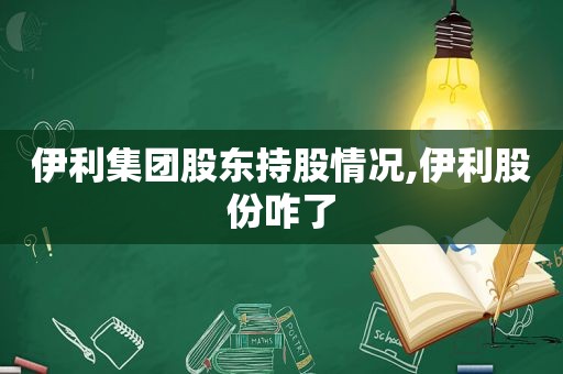 伊利集团股东持股情况,伊利股份咋了