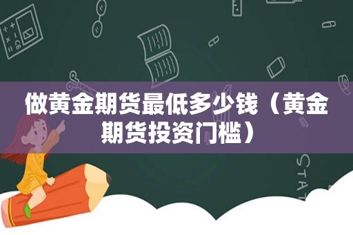 做黄金期货最低多少钱（黄金期货投资门槛）