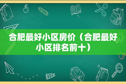 合肥最好小区房价（合肥最好小区排名前十）