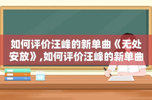 如何评价汪峰的新单曲《无处安放》,如何评价汪峰的新单曲《无处安放》歌词