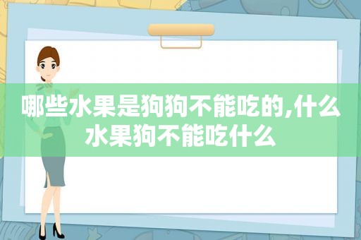 哪些水果是狗狗不能吃的,什么水果狗不能吃什么