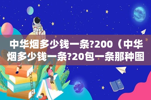 中华烟多少钱一条?200（中华烟多少钱一条?20包一条那种图片）