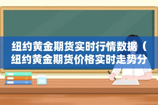 纽约黄金期货实时行情数据（纽约黄金期货价格实时走势分析）