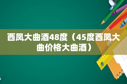 西凤大曲酒48度（45度西凤大曲价格大曲酒）