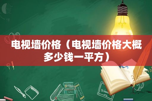 电视墙价格（电视墙价格大概多少钱一平方）