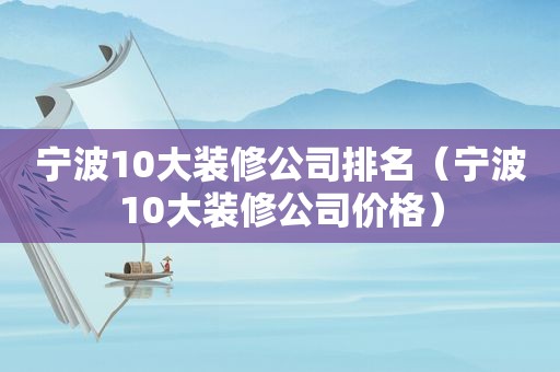 宁波10大装修公司排名（宁波10大装修公司价格）