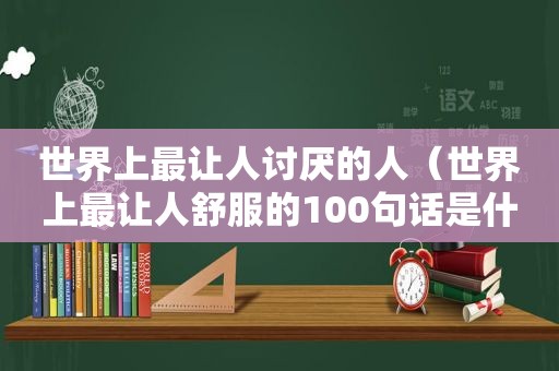 世界上最让人讨厌的人（世界上最让人舒服的100句话是什么）