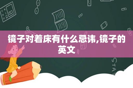 镜子对着床有什么忌讳,镜子的英文