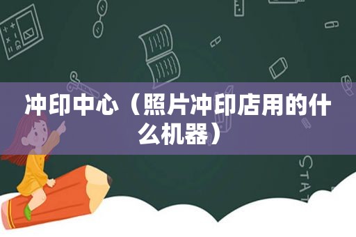 冲印中心（照片冲印店用的什么机器）