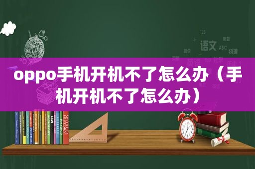 oppo手机开机不了怎么办（手机开机不了怎么办）