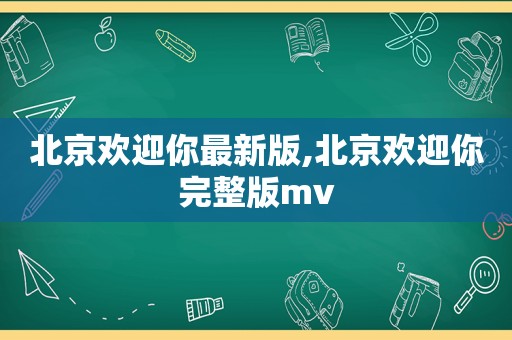 北京欢迎你最新版,北京欢迎你完整版mv