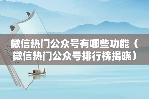 微信热门公众号有哪些功能（微信热门公众号排行榜揭晓）