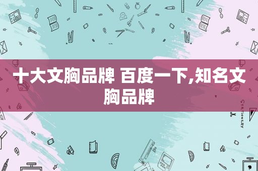 十大文胸品牌 百度一下,知名文胸品牌